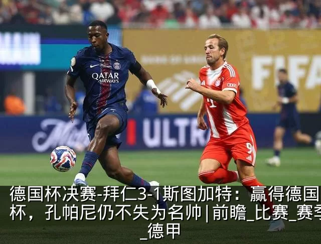 德国杯决赛-拜仁3-1斯图加特：赢得德国杯，孔帕尼仍不失为名帅|前瞻_比赛_赛季_德甲